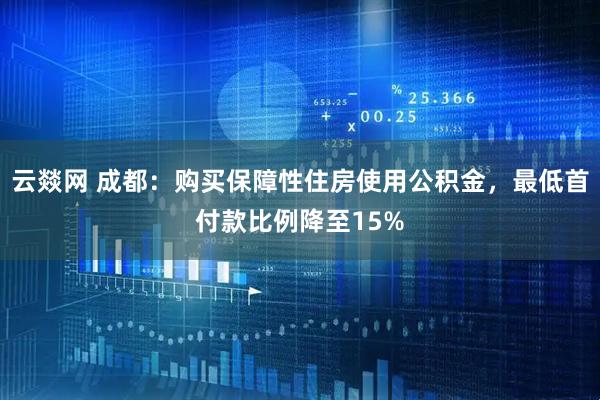 云燚网 成都：购买保障性住房使用公积金，最低首付款比例降至15%