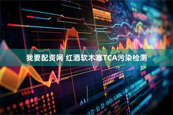 我要配资网 红酒软木塞TCA污染检测