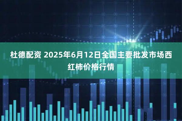 杜德配资 2025年6月12日全国主要批发市场西红柿价格行情
