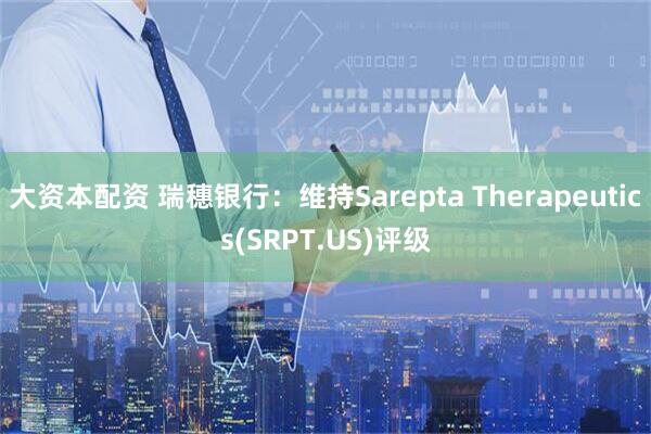 大资本配资 瑞穗银行：维持Sarepta Therapeutics(SRPT.US)评级