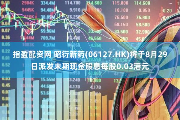 指盈配资网 昭衍新药(06127.HK)将于8月29日派发末期现金股息每股0.03港元